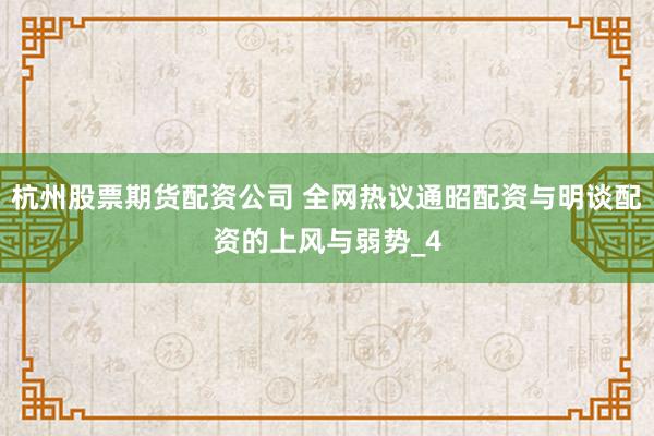 杭州股票期货配资公司 全网热议通昭配资与明谈配资的上风与弱势_4