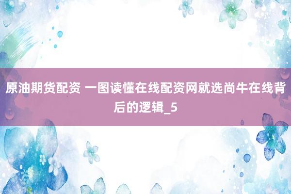 原油期货配资 一图读懂在线配资网就选尚牛在线背后的逻辑_5