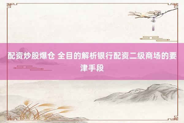 配资炒股爆仓 全目的解析银行配资二级商场的要津手段