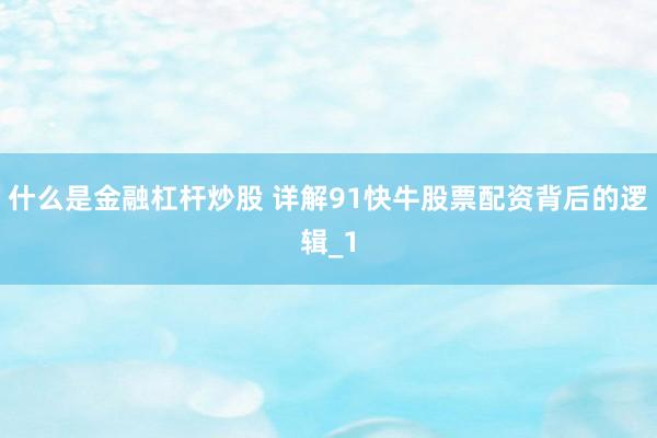 什么是金融杠杆炒股 详解91快牛股票配资背后的逻辑_1