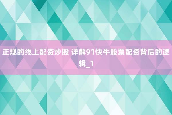 正规的线上配资炒股 详解91快牛股票配资背后的逻辑_1