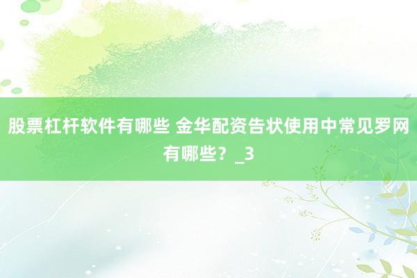 股票杠杆软件有哪些 金华配资告状使用中常见罗网有哪些？_3