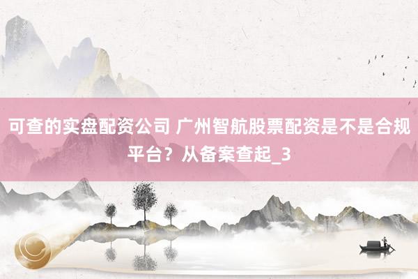 可查的实盘配资公司 广州智航股票配资是不是合规平台？从备案查起_3