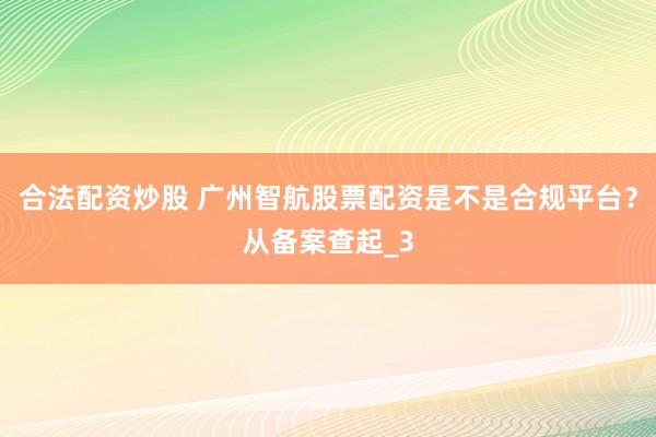 合法配资炒股 广州智航股票配资是不是合规平台？从备案查起_3