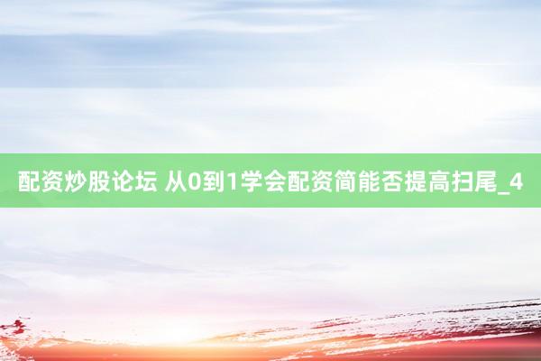 配资炒股论坛 从0到1学会配资简能否提高扫尾_4