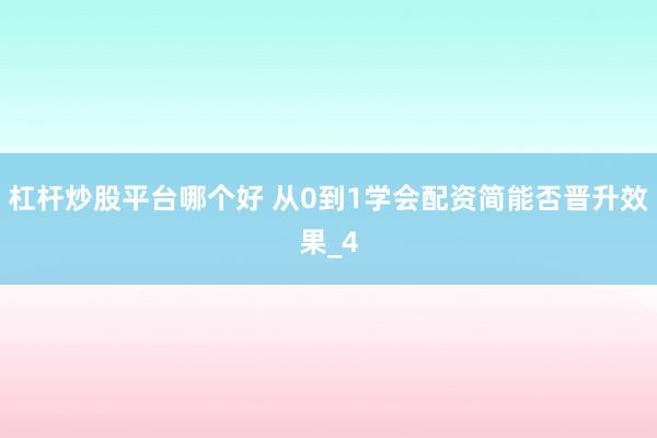 杠杆炒股平台哪个好 从0到1学会配资简能否晋升效果_4