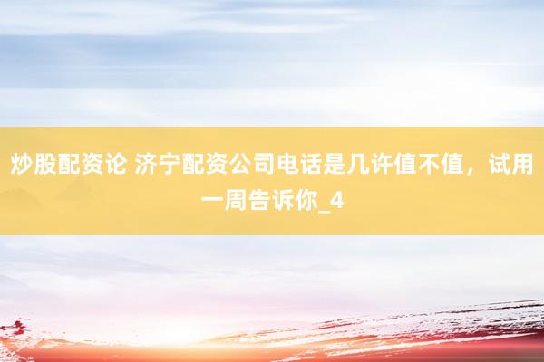 炒股配资论 济宁配资公司电话是几许值不值，试用一周告诉你_4