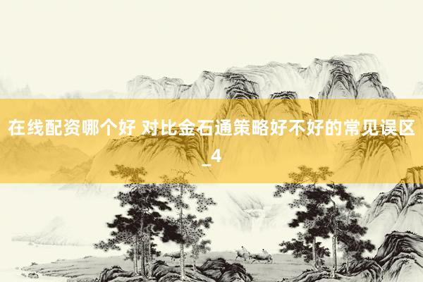 在线配资哪个好 对比金石通策略好不好的常见误区_4