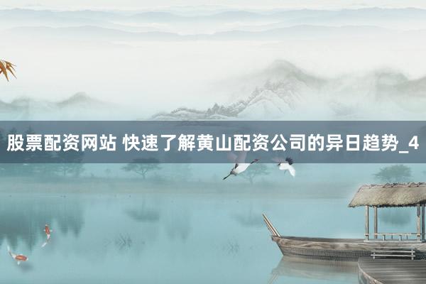 股票配资网站 快速了解黄山配资公司的异日趋势_4