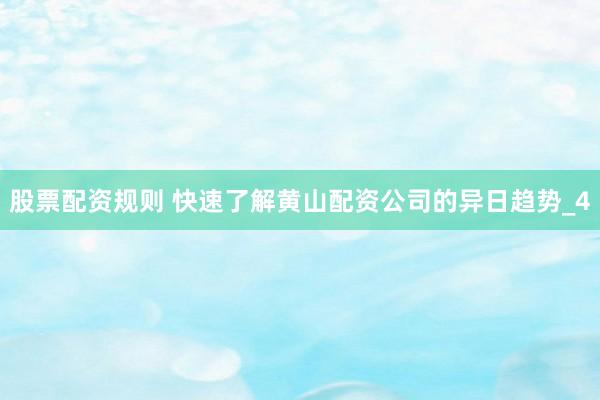 股票配资规则 快速了解黄山配资公司的异日趋势_4