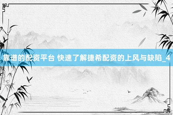 靠谱的配资平台 快速了解捷希配资的上风与缺陷_4