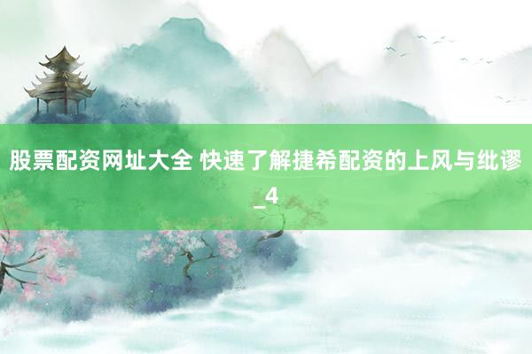 股票配资网址大全 快速了解捷希配资的上风与纰谬_4