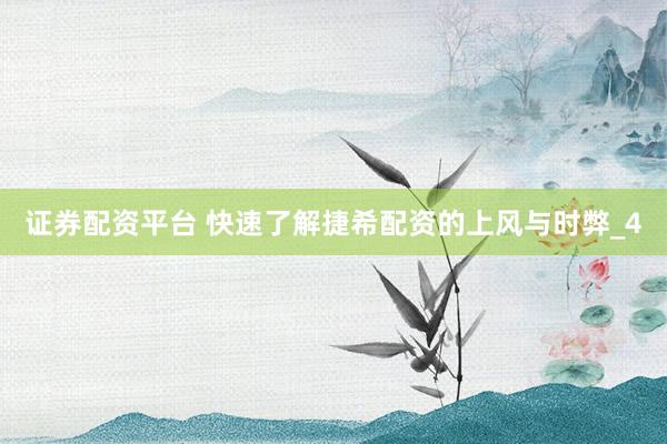 证券配资平台 快速了解捷希配资的上风与时弊_4