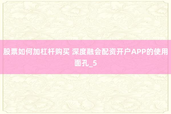 股票如何加杠杆购买 深度融会配资开户APP的使用面孔_5