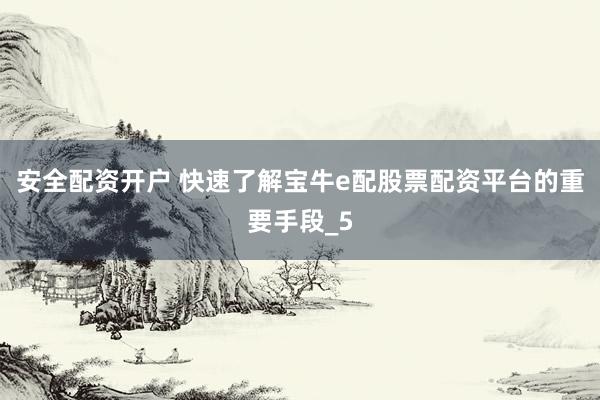 安全配资开户 快速了解宝牛e配股票配资平台的重要手段_5