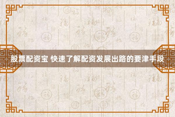 股票配资宝 快速了解配资发展出路的要津手段