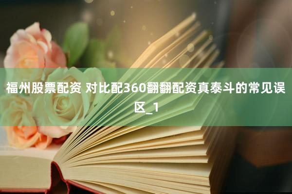 福州股票配资 对比配360翻翻配资真泰斗的常见误区_1