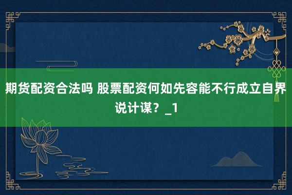 期货配资合法吗 股票配资何如先容能不行成立自界说计谋？_1
