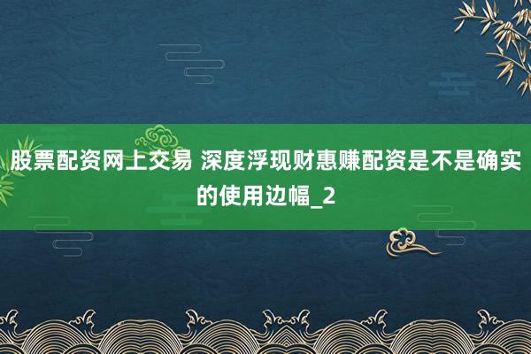 股票配资网上交易 深度浮现财惠赚配资是不是确实的使用边幅_2