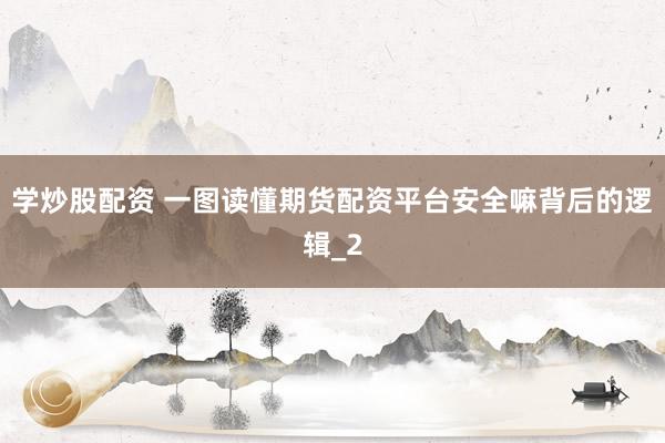 学炒股配资 一图读懂期货配资平台安全嘛背后的逻辑_2