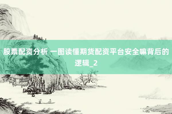 股票配资分析 一图读懂期货配资平台安全嘛背后的逻辑_2