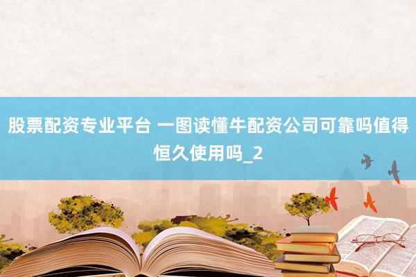 股票配资专业平台 一图读懂牛配资公司可靠吗值得恒久使用吗_2