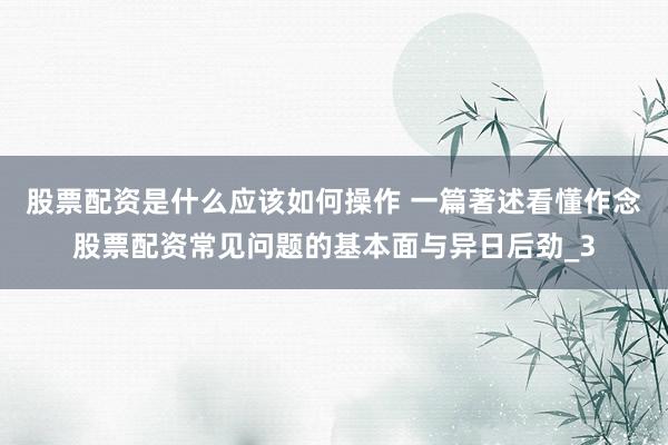 股票配资是什么应该如何操作 一篇著述看懂作念股票配资常见问题的基本面与异日后劲_3