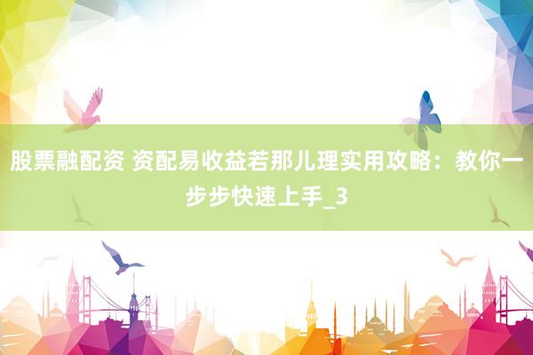 股票融配资 资配易收益若那儿理实用攻略：教你一步步快速上手_3