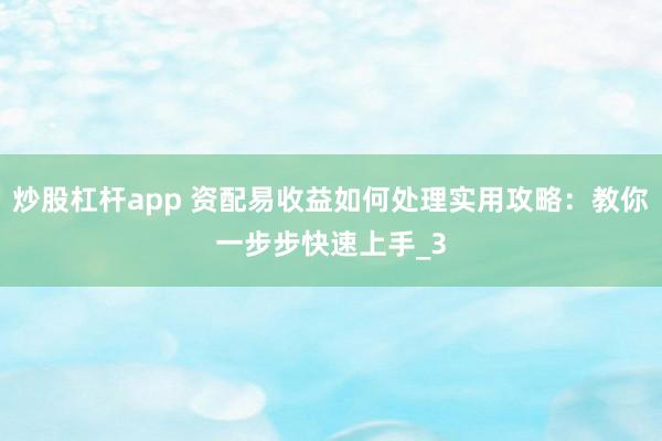 炒股杠杆app 资配易收益如何处理实用攻略：教你一步步快速上手_3