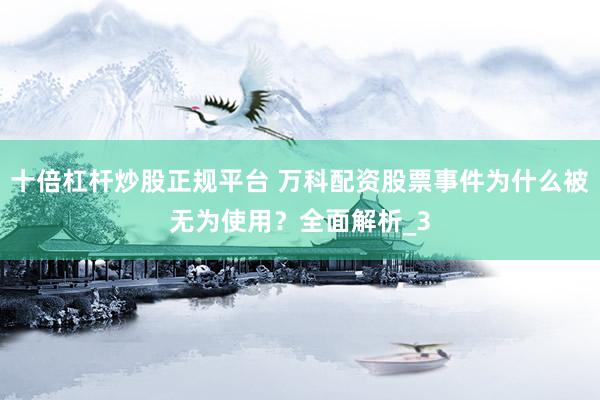 十倍杠杆炒股正规平台 万科配资股票事件为什么被无为使用？全面解析_3