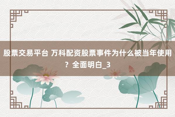 股票交易平台 万科配资股票事件为什么被当年使用？全面明白_3