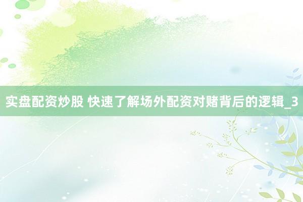 实盘配资炒股 快速了解场外配资对赌背后的逻辑_3