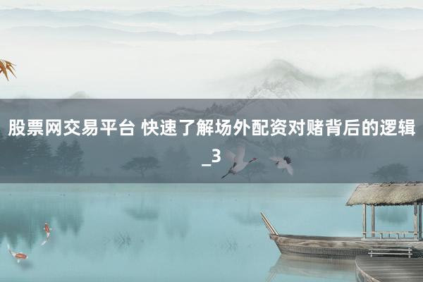 股票网交易平台 快速了解场外配资对赌背后的逻辑_3