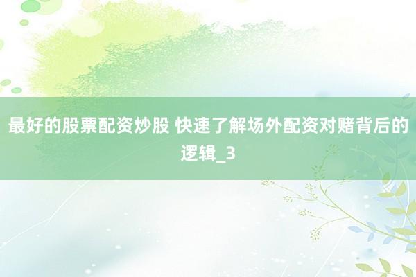 最好的股票配资炒股 快速了解场外配资对赌背后的逻辑_3