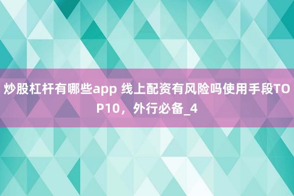 炒股杠杆有哪些app 线上配资有风险吗使用手段TOP10，外行必备_4