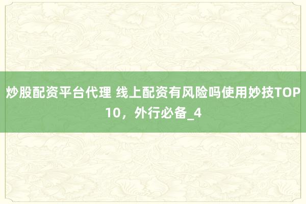 炒股配资平台代理 线上配资有风险吗使用妙技TOP10，外行必备_4