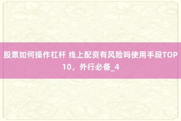 股票如何操作杠杆 线上配资有风险吗使用手段TOP10，外行必备_4