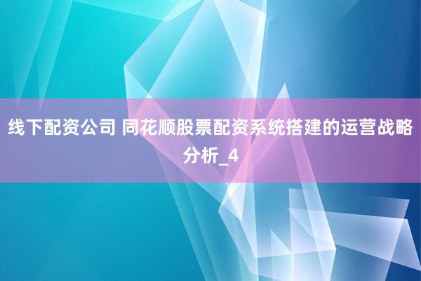 线下配资公司 同花顺股票配资系统搭建的运营战略分析_4