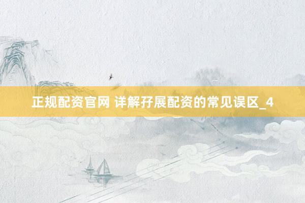正规配资官网 详解孖展配资的常见误区_4
