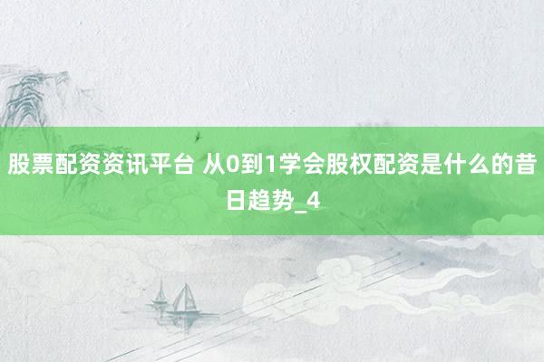 股票配资资讯平台 从0到1学会股权配资是什么的昔日趋势_4