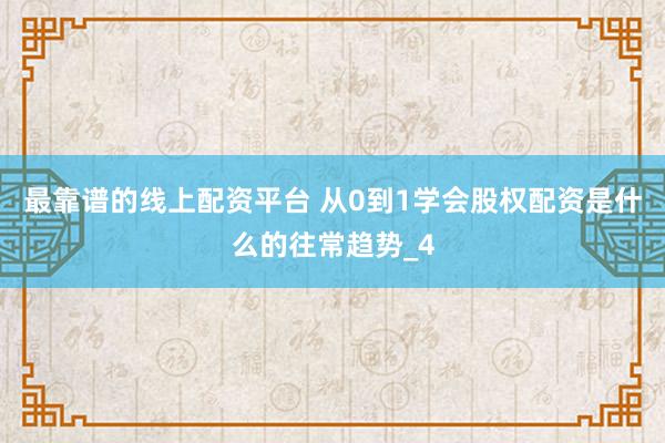 最靠谱的线上配资平台 从0到1学会股权配资是什么的往常趋势_4