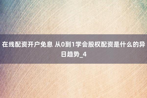 在线配资开户免息 从0到1学会股权配资是什么的异日趋势_4