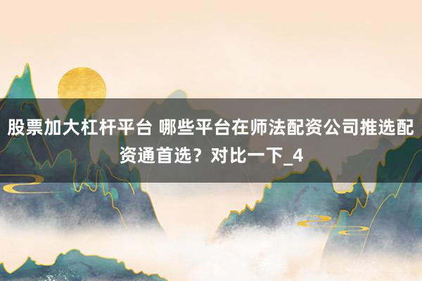 股票加大杠杆平台 哪些平台在师法配资公司推选配资通首选？对比一下_4