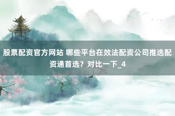 股票配资官方网站 哪些平台在效法配资公司推选配资通首选？对比一下_4