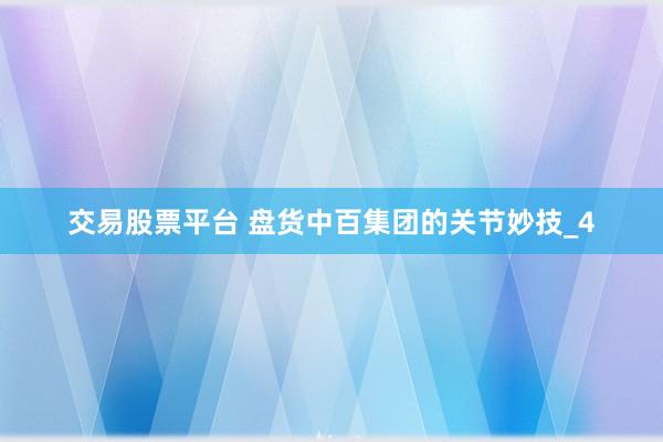 交易股票平台 盘货中百集团的关节妙技_4