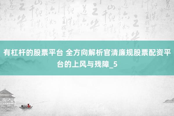 有杠杆的股票平台 全方向解析官清廉规股票配资平台的上风与残障_5