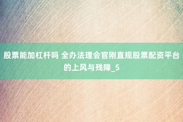 股票能加杠杆吗 全办法理会官刚直规股票配资平台的上风与残障_5
