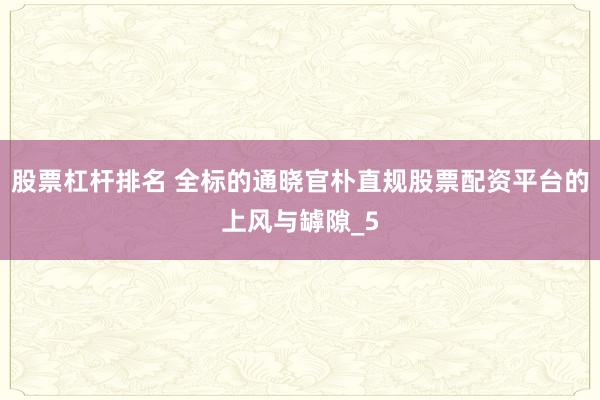 股票杠杆排名 全标的通晓官朴直规股票配资平台的上风与罅隙_5