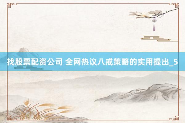 找股票配资公司 全网热议八戒策略的实用提出_5