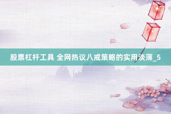 股票杠杆工具 全网热议八戒策略的实用淡薄_5